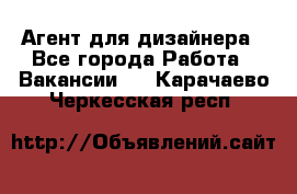 Агент для дизайнера - Все города Работа » Вакансии   . Карачаево-Черкесская респ.